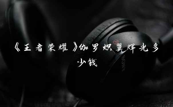 《王者荣耀》伽罗炽翼辉光多少钱