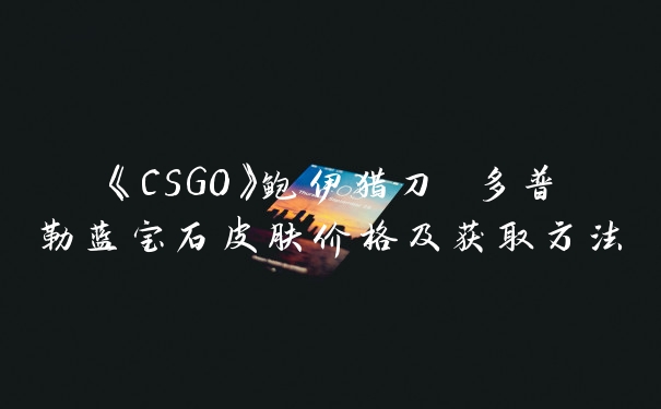 《CSGO》鲍伊猎刀 多普勒蓝宝石皮肤价格及获取方法