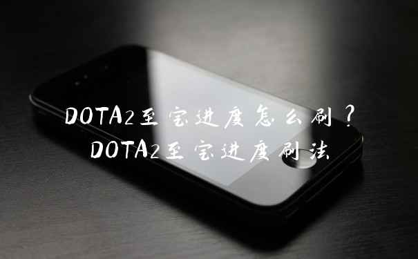 DOTA2至宝进度怎么刷？DOTA2至宝进度刷法