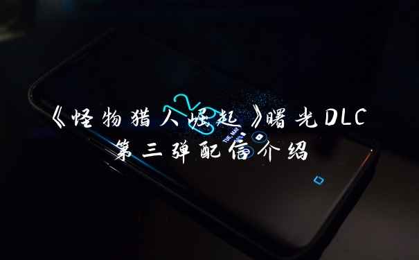 《怪物猎人崛起》曙光DLC第三弹配信介绍