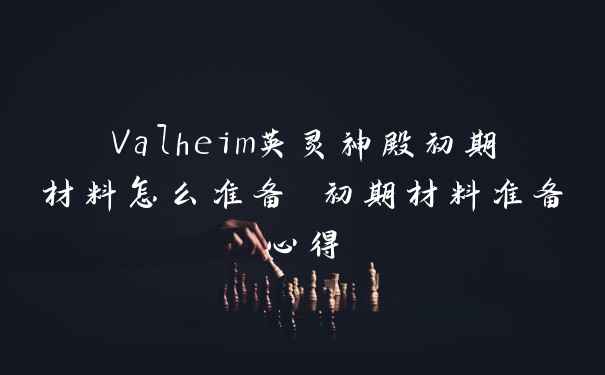 Valheim英灵神殿初期材料怎么准备 初期材料准备心得