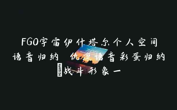 FGO宇宙伊什塔尔个人空间语音归纳 仇凛语音彩蛋归纳_战斗形象一