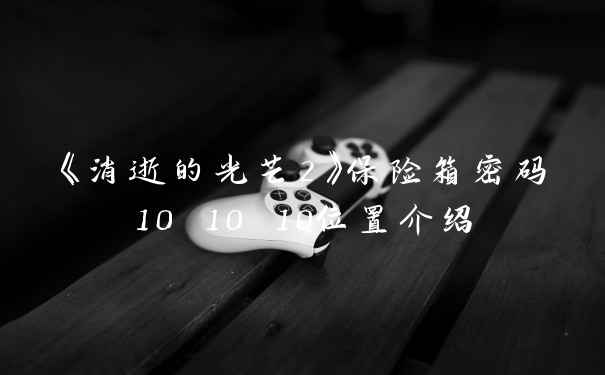 《消逝的光芒2》保险箱密码10 10 10位置介绍