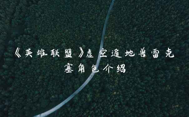 《英雄联盟》虚空遁地兽雷克塞角色介绍