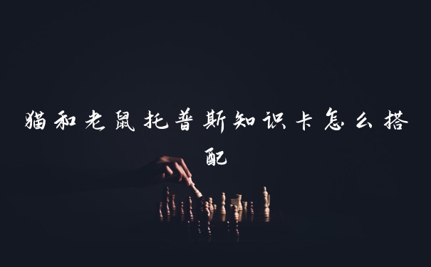 猫和老鼠托普斯知识卡怎么搭配