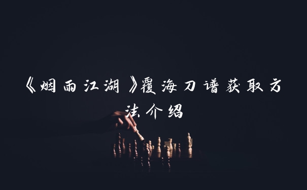 《烟雨江湖》覆海刀谱获取方法介绍