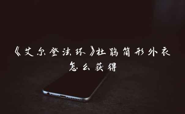 《艾尔登法环》杜鹃筒形外衣怎么获得