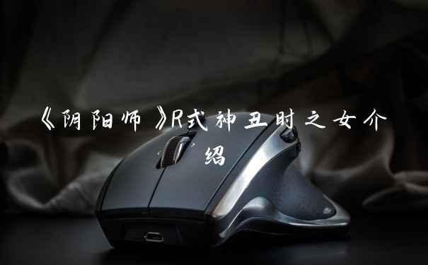 《阴阳师》R式神丑时之女介绍