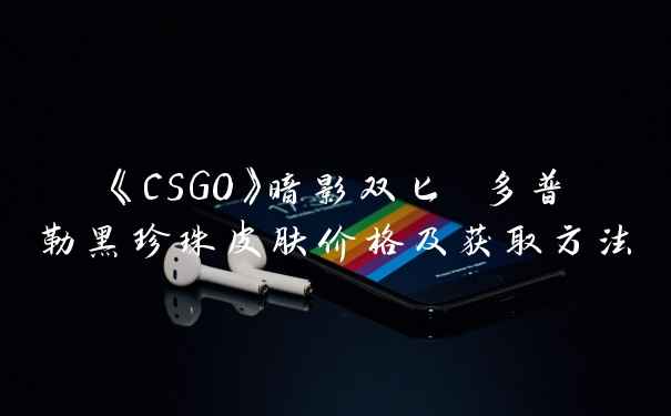 《CSGO》暗影双匕 多普勒黑珍珠皮肤价格及获取方法