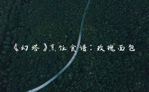 《幻塔》烹饪食谱：玫瑰面包