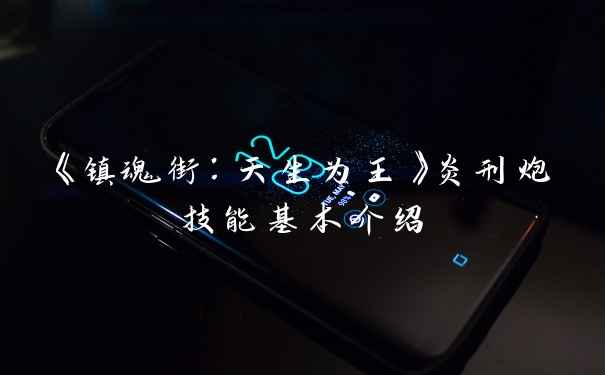 《镇魂街：天生为王》炎刑炮技能基本介绍