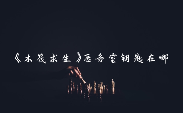 《木筏求生》医务室钥匙在哪