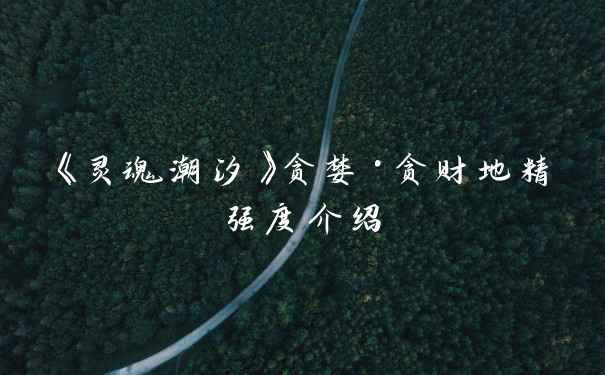 《灵魂潮汐》贪婪·贪财地精强度介绍