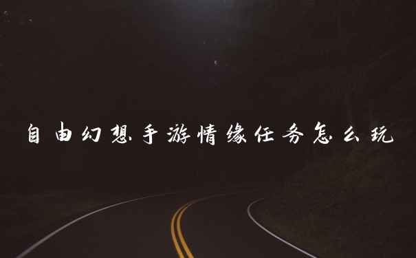 自由幻想手游情缘任务怎么玩