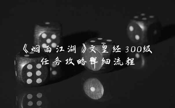 《烟雨江湖》文皇经300级任务攻略详细流程
