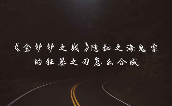 《金铲铲之战》隐秘之海鬼索的狂暴之刃怎么合成