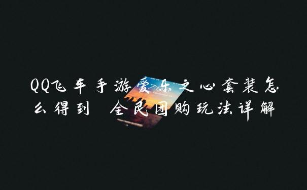 QQ飞车手游爱乐之心套装怎么得到 全民团购玩法详解
