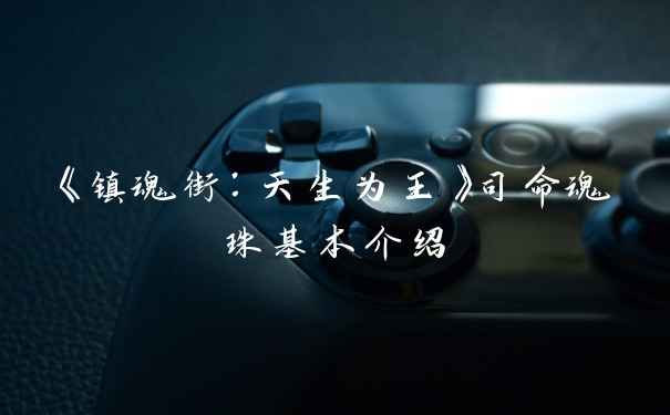 《镇魂街：天生为王》司命魂珠基本介绍