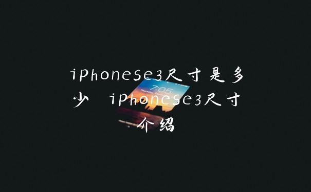 iphonese3尺寸是多少 iphonese3尺寸介绍