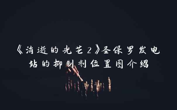 《消逝的光芒2》圣保罗发电站的抑制剂位置图介绍