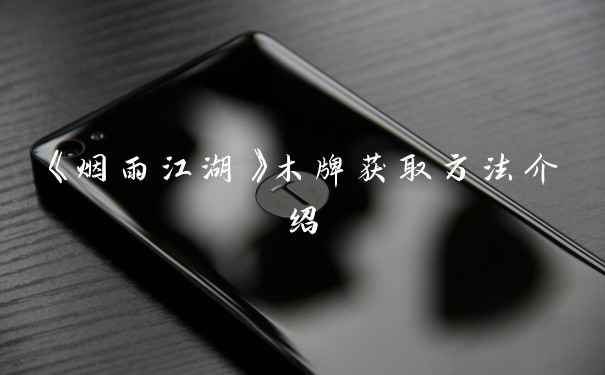 《烟雨江湖》木牌获取方法介绍