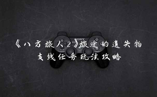 《八方旅人2》旅途的遗失物支线任务玩法攻略