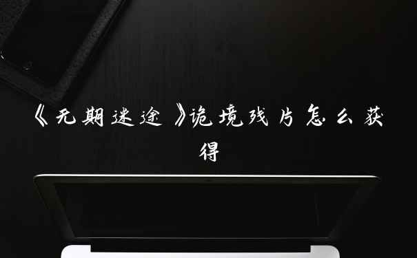 《无期迷途》诡境残片怎么获得