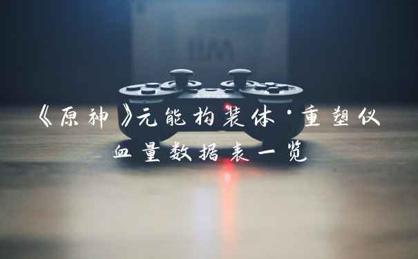 《原神》元能构装体·重塑仪血量数据表一览