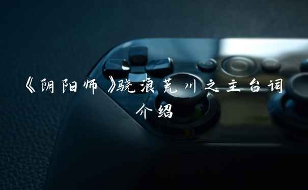 《阴阳师》骁浪荒川之主台词介绍