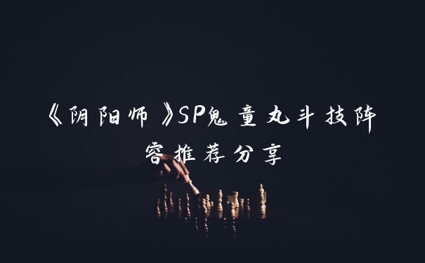 《阴阳师》SP鬼童丸斗技阵容推荐分享