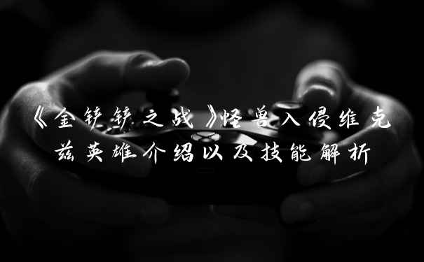 《金铲铲之战》怪兽入侵维克兹英雄介绍以及技能解析