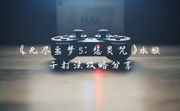 《无尽噩梦5：怨灵咒》水猴子打法攻略分享