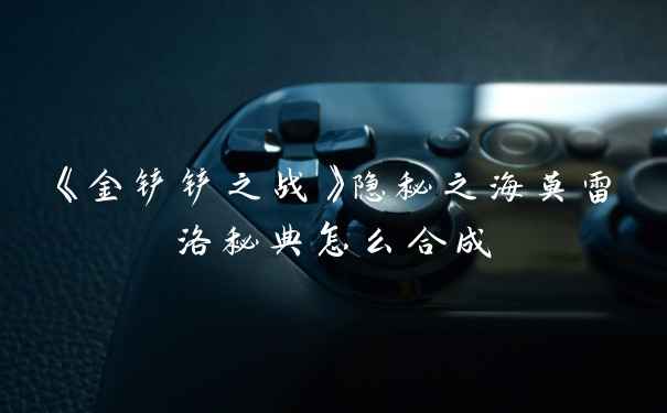 《金铲铲之战》隐秘之海莫雷洛秘典怎么合成