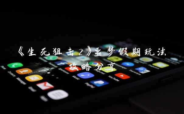 《生死狙击2》噩梦假期玩法攻略分享