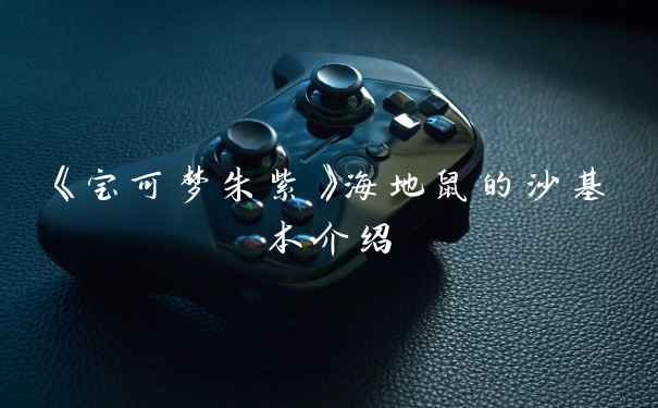 《宝可梦朱紫》海地鼠的沙基本介绍