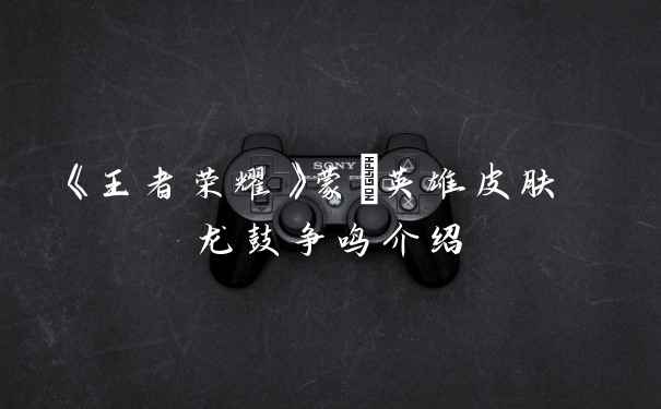 《王者荣耀》蒙犽英雄皮肤 龙鼓争鸣介绍