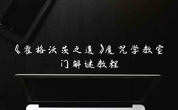 《霍格沃茨之遗》魔咒学教室门解谜教程