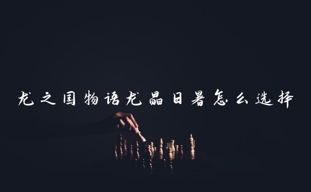 龙之国物语龙晶日暑怎么选择