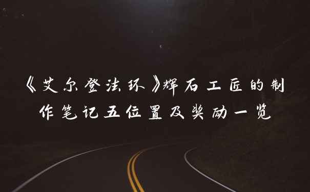 《艾尔登法环》辉石工匠的制作笔记五位置及奖励一览