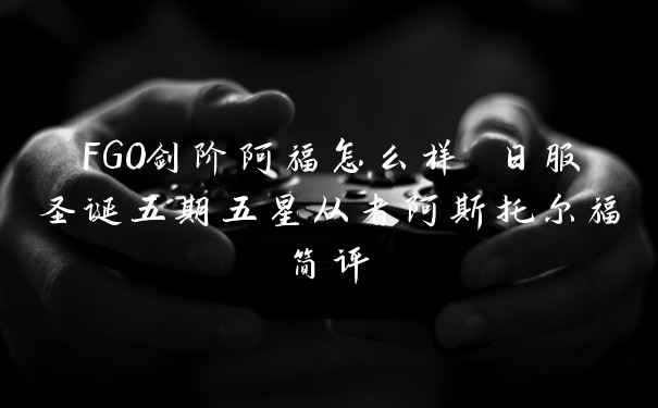 FGO剑阶阿福怎么样 日服圣诞五期五星从者阿斯托尔福简评