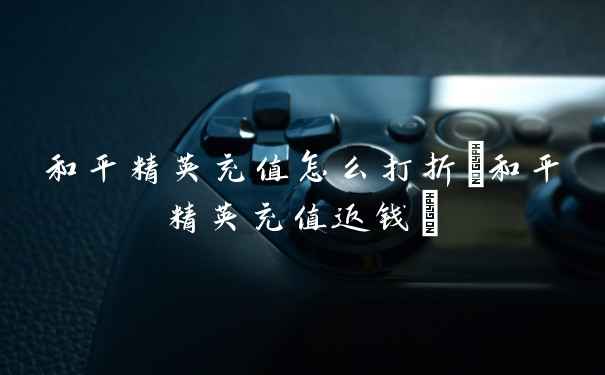 和平精英充值怎么打折(和平精英充值返钱)