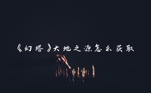 《幻塔》大地之源怎么获取