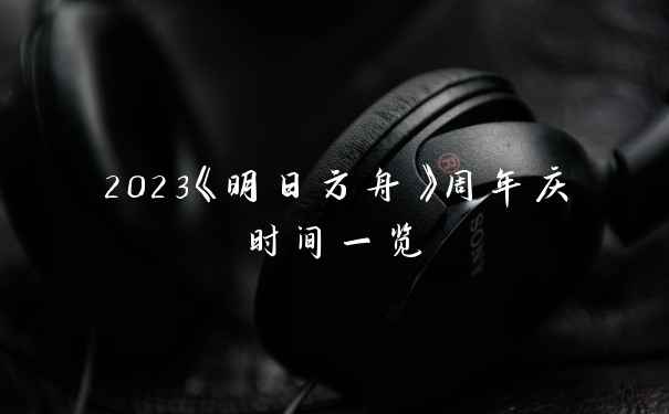 2023《明日方舟》周年庆时间一览