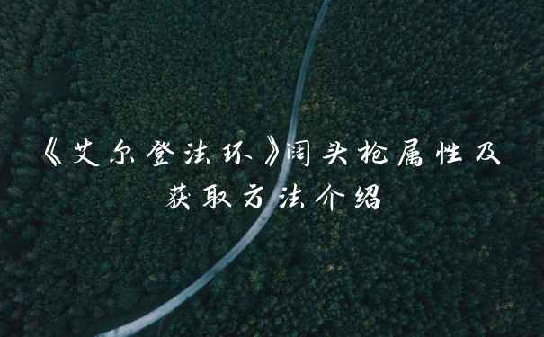 《艾尔登法环》阔头枪属性及获取方法介绍
