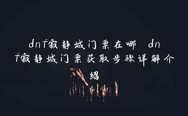 dnf寂静城门票在哪 dnf寂静城门票获取步骤详解介绍