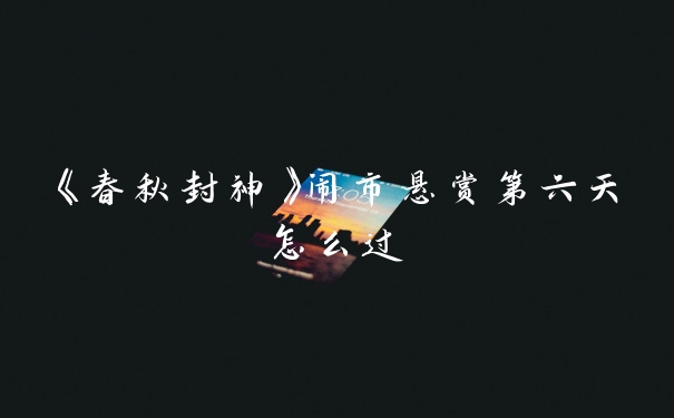 《春秋封神》闹市悬赏第六天怎么过
