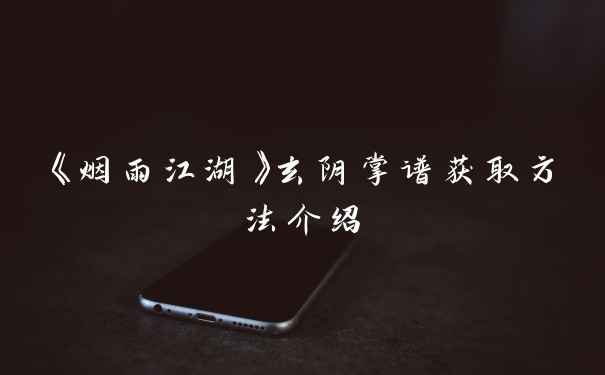 《烟雨江湖》玄阴掌谱获取方法介绍