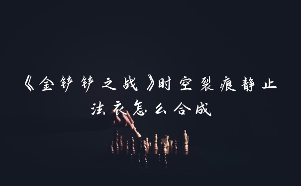 《金铲铲之战》时空裂痕静止法衣怎么合成