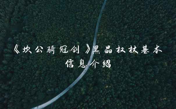 《坎公骑冠剑》黑晶权杖基本信息介绍