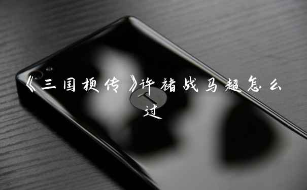 《三国梗传》许褚战马超怎么过